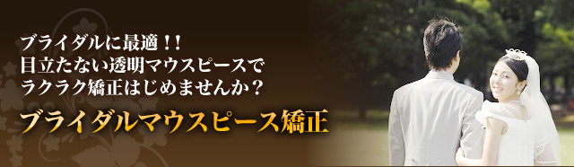 ブライダルに最適!! 目立たない透明マウスピースでラクラク矯正はじめませんか?